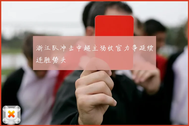 浙江队冲击中超主场收官力争延续连胜势头