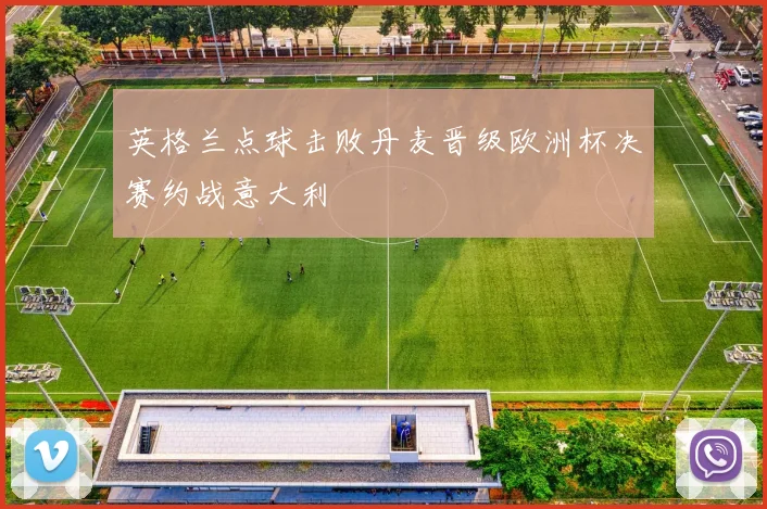 英格兰点球击败丹麦晋级欧洲杯决赛约战意大利