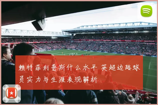 赖特菲利普斯什么水平 英超边路球员实力与生涯表现解析