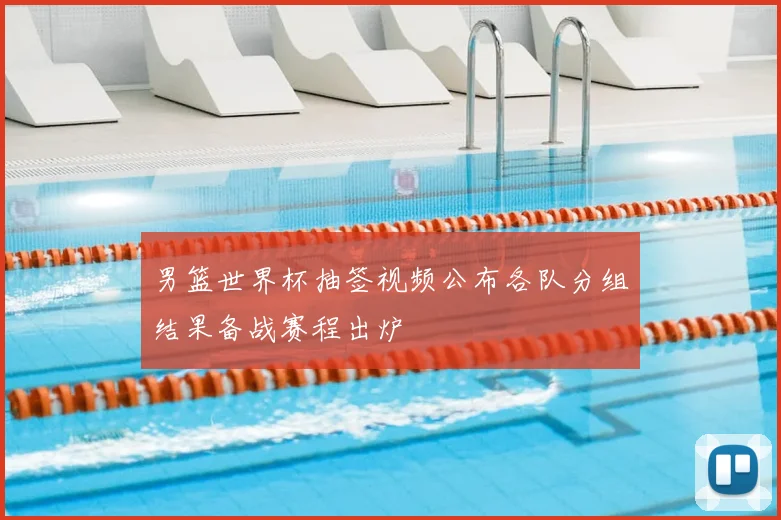 男篮世界杯抽签视频公布各队分组结果备战赛程出炉