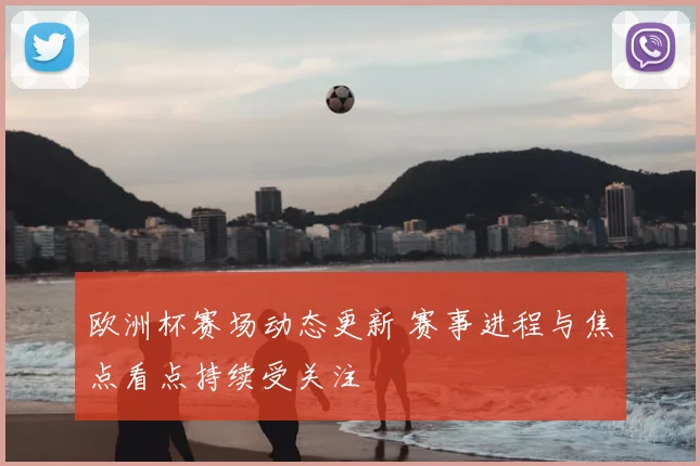 欧洲杯赛场动态更新 赛事进程与焦点看点持续受关注