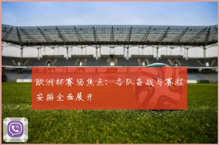 欧洲杯赛场焦点:各队备战与赛程安排全面展开