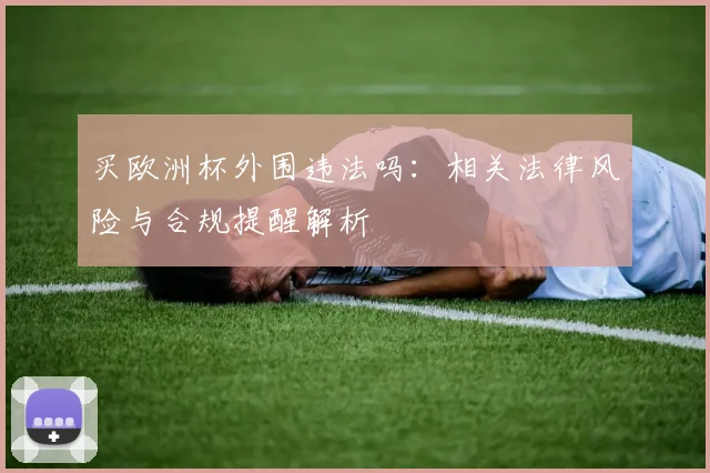 买欧洲杯外围违法吗：相关法律风险与合规提醒解析