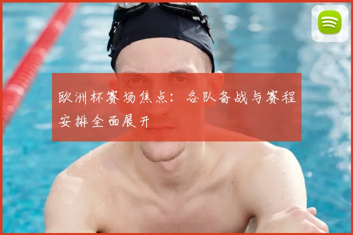 欧洲杯赛场焦点：各队备战与赛程安排全面展开
