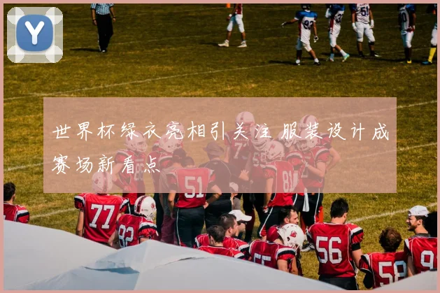 世界杯绿衣亮相引关注 服装设计成赛场新看点