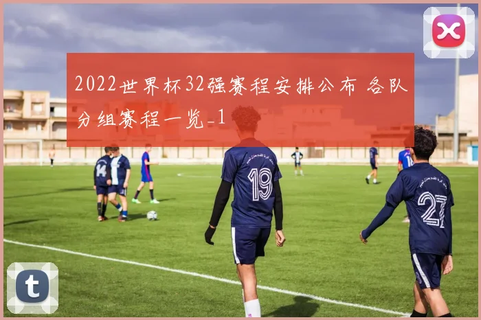 2022世界杯32强赛程安排公布 各队分组赛程一览_1