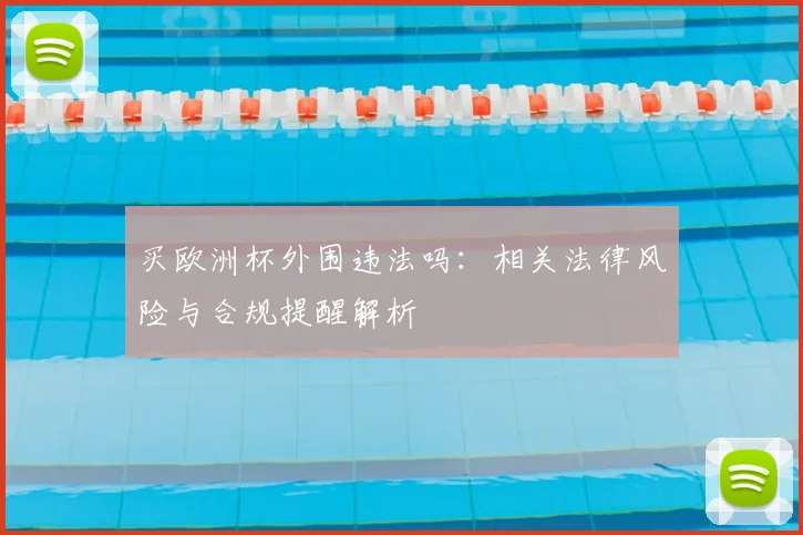 买欧洲杯外围违法吗:相关法律风险与合规提醒解析