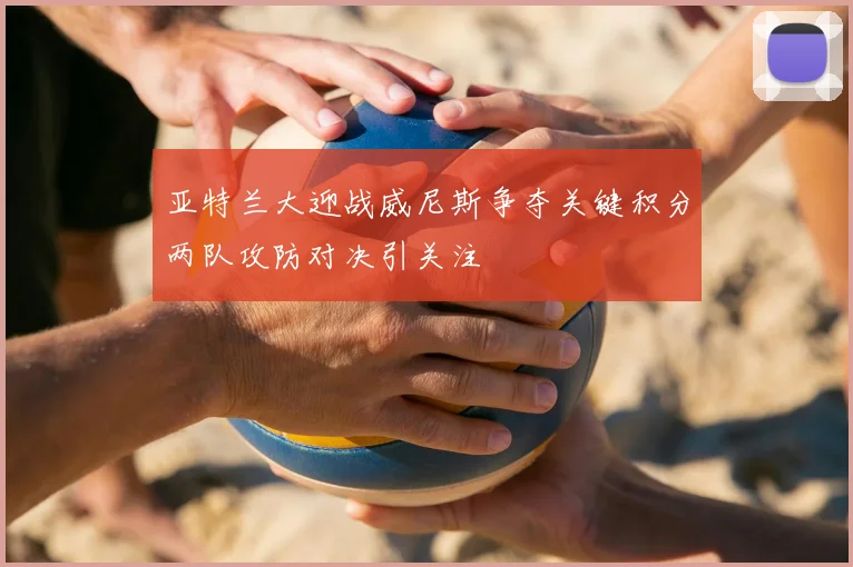 亚特兰大迎战威尼斯争夺关键积分两队攻防对决引关注