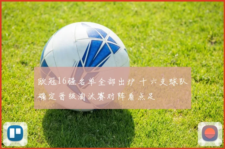 欧冠16强名单全部出炉 十六支球队确定晋级淘汰赛对阵看点足