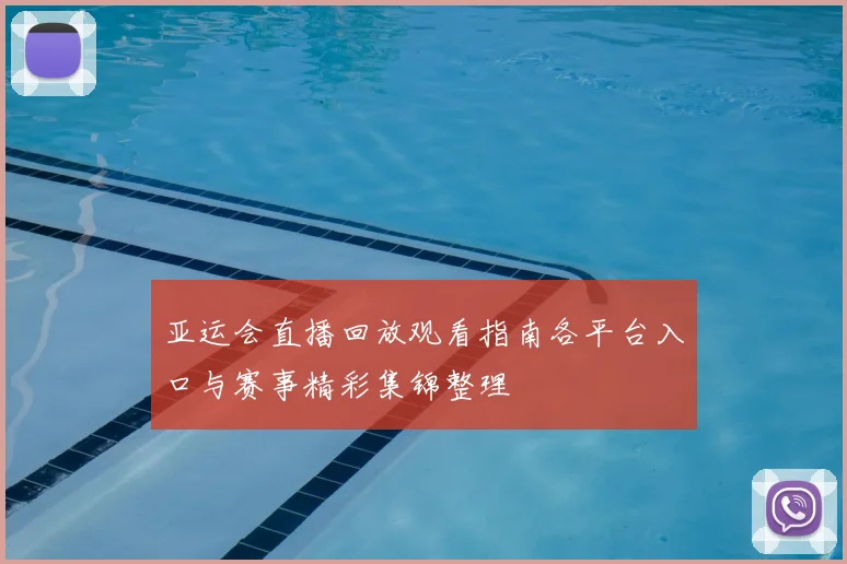 亚运会直播回放观看指南各平台入口与赛事精彩集锦整理