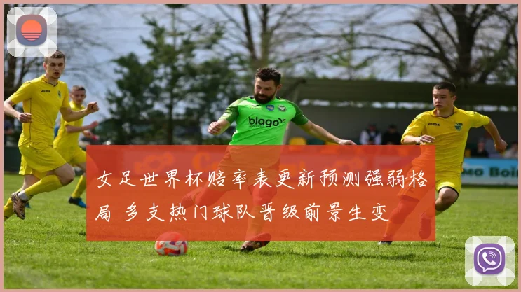 女足世界杯赔率表更新预测强弱格局 多支热门球队晋级前景生变