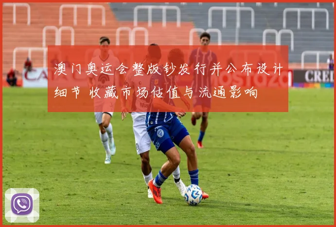 澳门奥运会整版钞发行并公布设计细节 收藏市场估值与流通影响