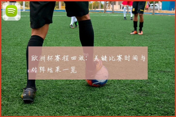 欧洲杯赛程回放：关键比赛时间与对阵结果一览