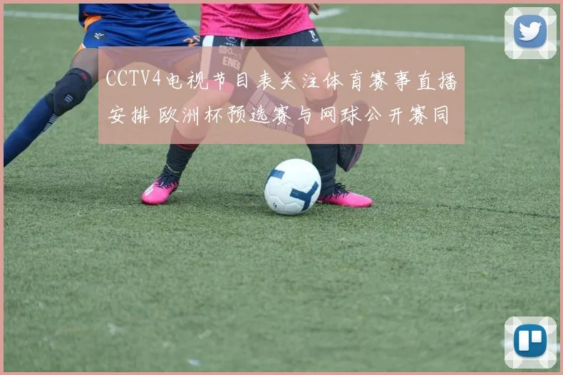 CCTV4电视节目表关注体育赛事直播安排 欧洲杯预选赛与网球公开赛同步亮相