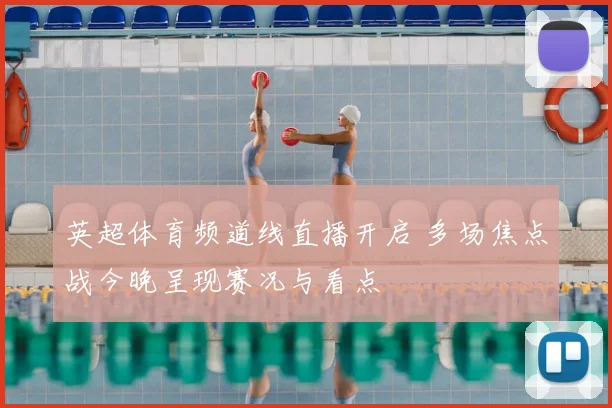 英超体育频道线直播开启 多场焦点战今晚呈现赛况与看点