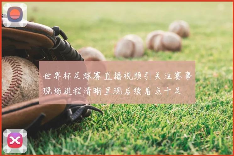 世界杯足球赛直播视频引关注赛事现场进程清晰呈现后续看点十足