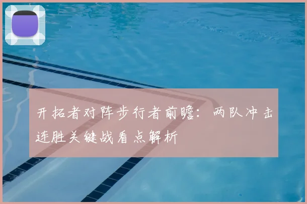 开拓者对阵步行者前瞻：两队冲击连胜关键战看点解析