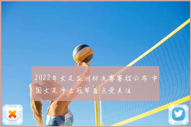 2022年女足亚洲杯决赛赛程公布 中国女足冲击冠军看点受关注