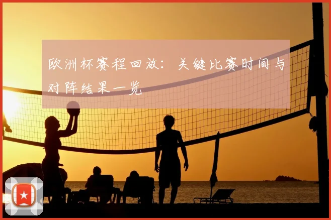 欧洲杯赛程回放：关键比赛时间与对阵结果一览