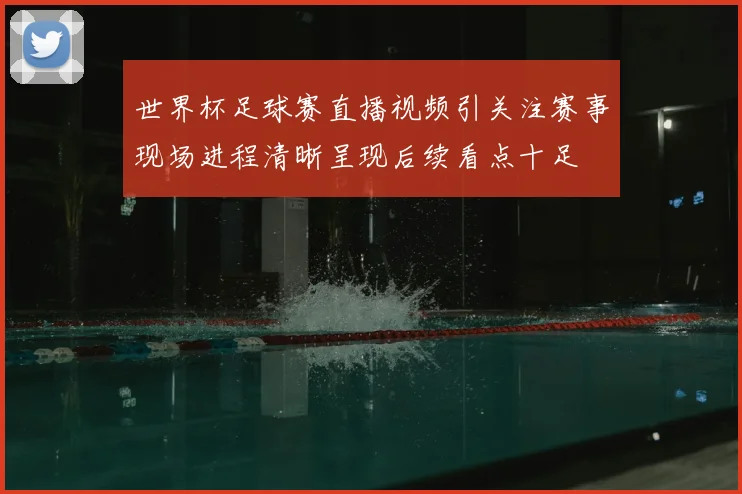 世界杯足球赛直播视频引关注赛事现场进程清晰呈现后续看点十足