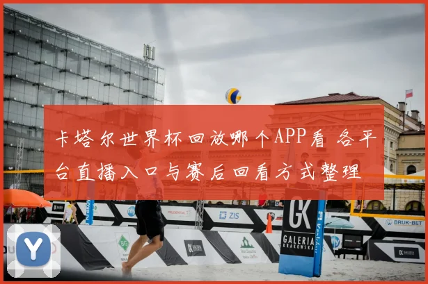 卡塔尔世界杯回放哪个APP看 各平台直播入口与赛后回看方式整理