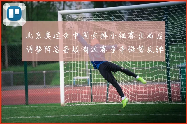 北京奥运会中国女排小组赛出局后调整阵容备战淘汰赛争夺强势反弹