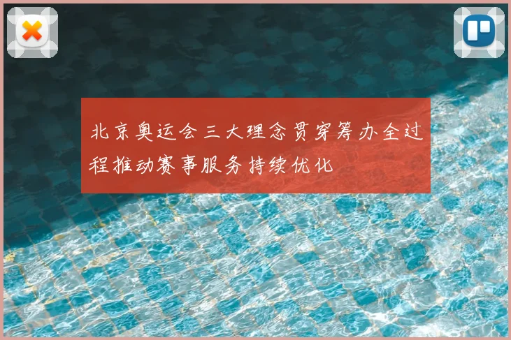 北京奥运会三大理念贯穿筹办全过程推动赛事服务持续优化