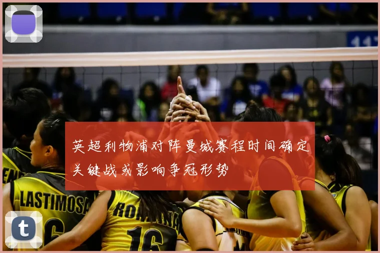 英超利物浦对阵曼城赛程时间确定关键战或影响争冠形势