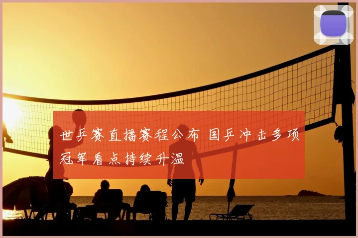世乒赛直播赛程公布 国乒冲击多项冠军看点持续升温