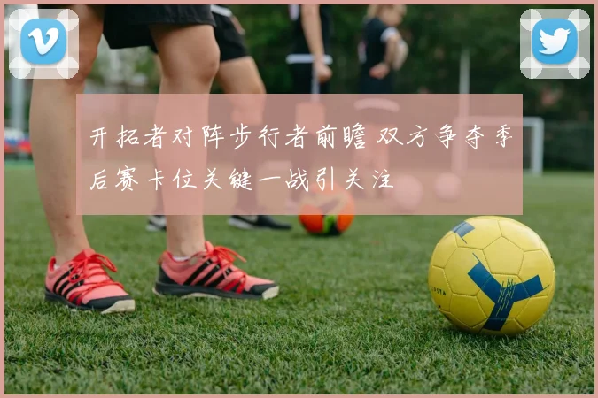 开拓者对阵步行者前瞻 双方争夺季后赛卡位关键一战引关注