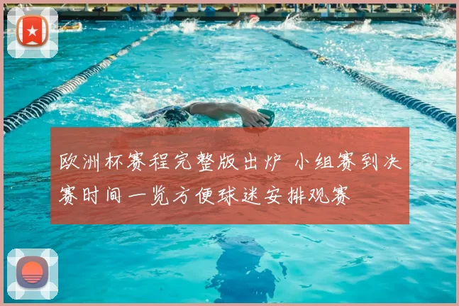 欧洲杯赛程完整版出炉 小组赛到决赛时间一览方便球迷安排观赛