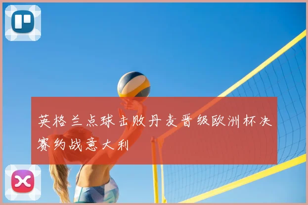 英格兰点球击败丹麦晋级欧洲杯决赛约战意大利