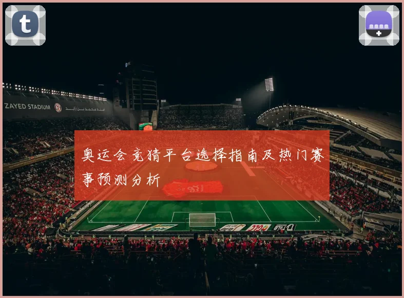 奥运会竞猜平台选择指南及热门赛事预测分析