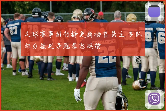 足球赛事排行榜更新榜首易主 多队积分接近争冠悬念延续