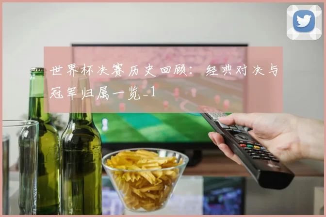 世界杯决赛历史回顾：经典对决与冠军归属一览_1