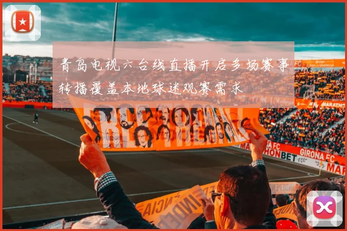 青岛电视六台线直播开启多场赛事转播覆盖本地球迷观赛需求